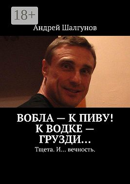 Вобла – к пиву! К водке – грузди… Тщета. И… вечность.