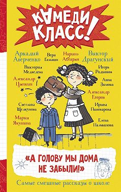 «А голову мы дома не забыли!» Самые смешные истории о школе, рассказанные классными классиками и классными современниками