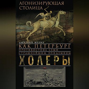 Агонизирующая столица. Как Петербург противостоял семи страшнейшим эпидемиям холеры