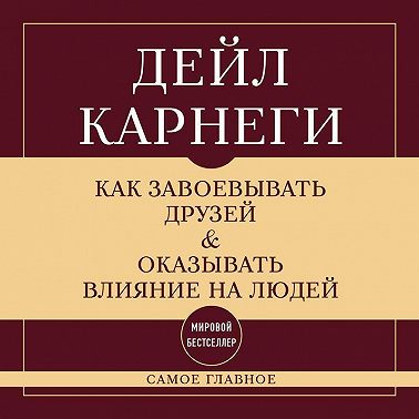 Как завоевывать друзей и оказывать влияние на людей. Самое главное
