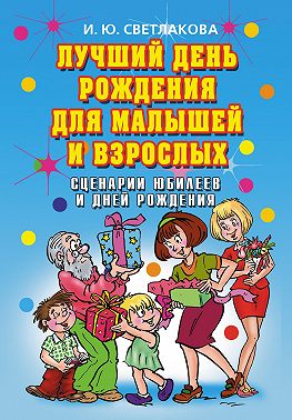 Лучший день рождения для малышей и взрослых. Сценарии юбилеев и дней рождения