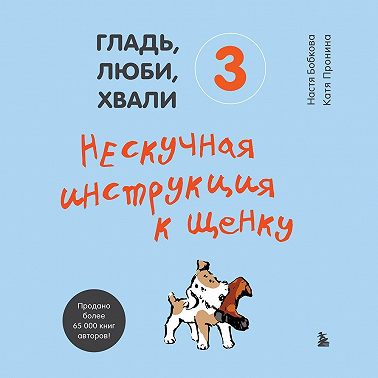 Гладь, люби, хвали 3: нескучная инструкция к щенку