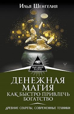 Денежная магия. Как быстро привлечь богатство. Древние секреты, современные техники