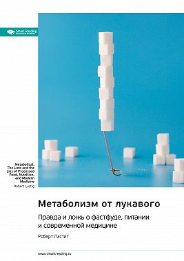 Метаболизм от лукавого. Правда и ложь о фастфуде, питании и современной медицине. Роберт Ластиг. Саммари