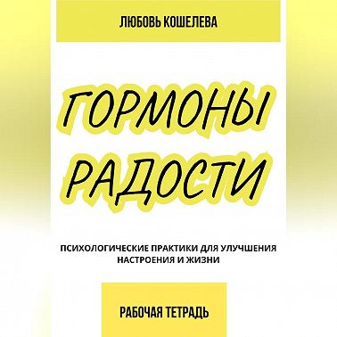 Гормоны радости. Психологические практики для улучшения настроения и жизни. (Рабочая тетрадь)