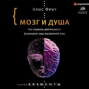 Мозг и душа. Как нервная деятельность формирует наш внутренний мир