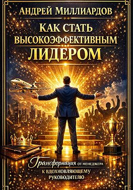 Как стать высокоэффективным лидером. Трансформация от менеджера к вдохновляющему руководителю