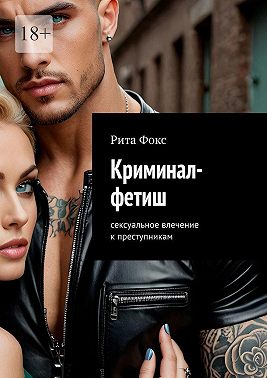 Криминал-фетиш. Сексуальное влечение к преступникам