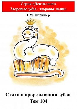 Стихи о прорезывании зубов. Том 104. Серия «Дентилюкс». Здоровые зубы – залог здоровья нации