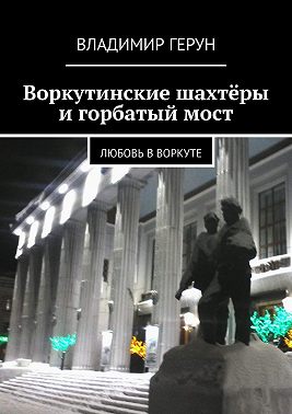 Воркутинские шахтёры и горбатый мост. Любовь в Воркуте