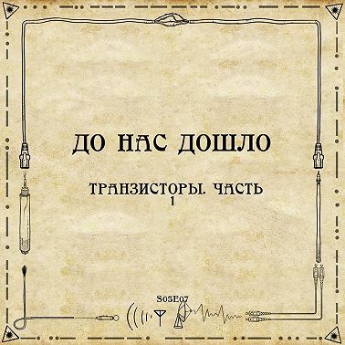 До нас дошло S05E07. Транзисторы. Часть 1