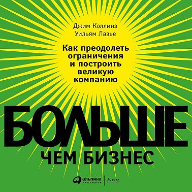 Больше, чем бизнес. Как преодолеть ограничения и построить великую компанию
