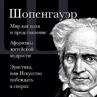 Мир как воля и представление. Афоризмы житейской мудрости. Эристика, или Искусство побеждать в спорах