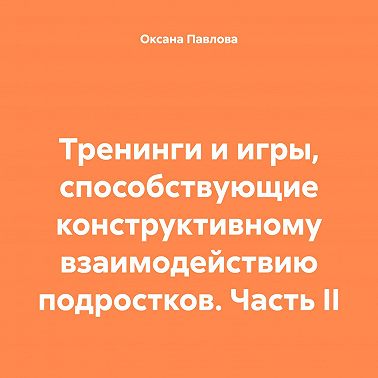 Тренинги и игры, способствующие конструктивному взаимодействию подростков. Часть II