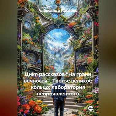 Цикл рассказов: На Грани Вечности. ТРЕТЬЕ ВЕЛИКОЕ КОЛЬЦО: «ЛАБОРАТОРИЯ НЕ-ПРОЯВЛЕННОГО»