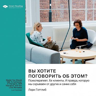 Вы хотите поговорить об этом? Психотерапевт. Ее клиенты. И правда, которую мы скрываем от других и самих себя. Лори Готтлиб. Саммари