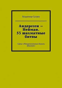 Андерссен – Нейман. 53 шахматные битвы. Серия «Некоронованные Короли Шахмат»