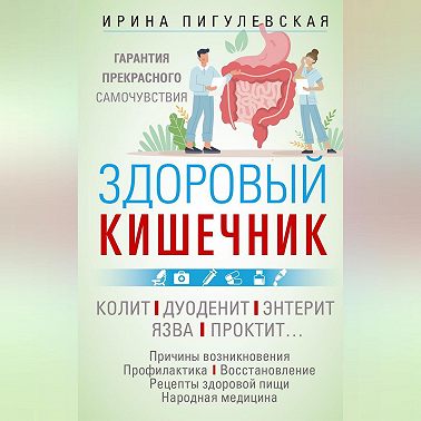 Здоровый кишечник. Гарантия прекрасного самочувствия. Колит. Дуоденит. Энтерит. Язва. Проктит…