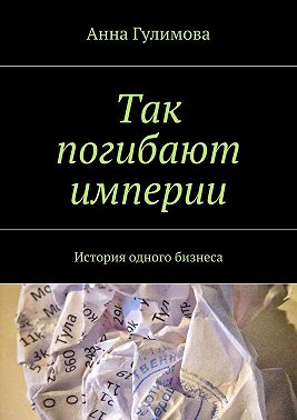 Так погибают империи. История одного бизнеса