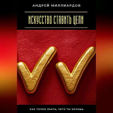 Искусство ставить цели. Как точно знать, чего ты хочешь