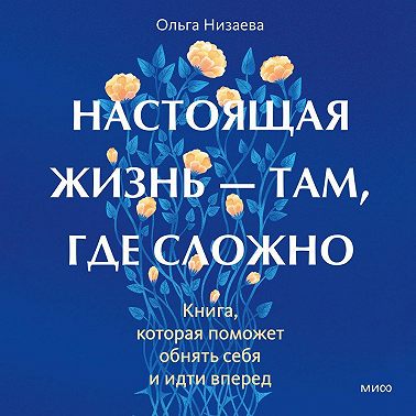 Настоящая жизнь – там, где сложно. Книга, которая поможет обнять себя и идти вперед