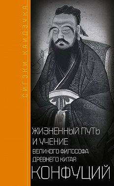 Конфуций. Жизненный путь и учение великого философа Древнего Китая