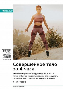 Ключевые идеи книги: Совершенное тело за 4 часа. Необычное практическое руководство, которое поможет быстро избавиться от лишнего веса, стать сильным и выносливым и наслаждаться жизнью. Тимоти Феррис