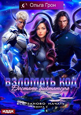 Всё заново начать. Книга 2. Взломать код, достать диктатора