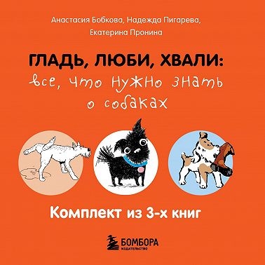 Гладь, люби, хвали: все, что нужно знать о собаках. Комплект из 3 книг