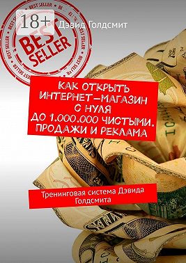 Как открыть интернет-магазин с нуля до 1.000.000 чистыми. Продажи и реклама. Тренинговая система Дэвида Голдсмита