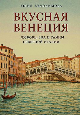 Вкусная Венеция. Любовь, еда и тайны Северной Италии