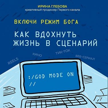 Включи режим Бога. Как вдохнуть жизнь в сценарий