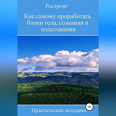 Как самому проработать блоки тела, сознания и подсознания. Практическая методика