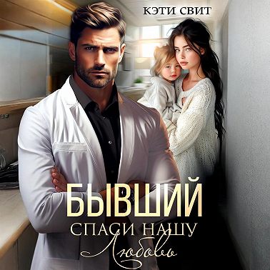 Бывший. Спаси нашу Любовь