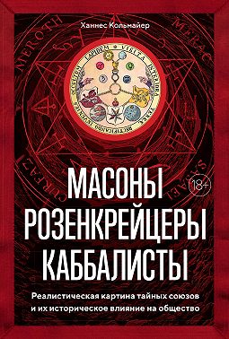 Масоны, розенкрейцеры, каббалисты. Реалистическая картина тайных союзов и их историческое влияние на общество