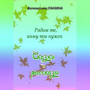 Рядом те, кому ты нужен. Сказки и рассказы