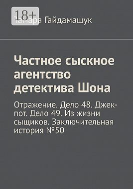 Частное сыскное агентство детектива Шона. Отражение. Дело 48. Джек-пот. Дело 49. Из жизни сыщиков. Заключительная история № 50
