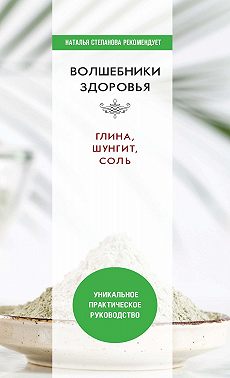 Волшебники здоровья. Глина, шунгит, соль. Уникальное практическое руководство
