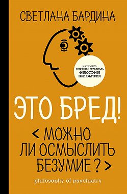 Это бред! Можно ли осмыслить безумие?