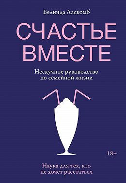Счастье вместе. Нескучное руководство по семейной жизни
