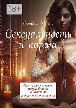 Сексуальность и карма. Как прошлые жизни могут влиять на нынешние сексуальные отношения