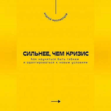 Сильнее, чем кризис. Как научиться быть гибким и адаптироваться к новым условиям
