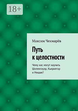 Путь к целостности. Чему нас могут научить Шопенгауэр, Кьеркегор и Ницше?