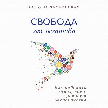 Свобода от негатива. Как победить страх, гнев, тревогу и беспокойство