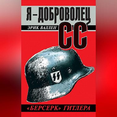 Я – доброволец СС. «Берсерк» Гитлера