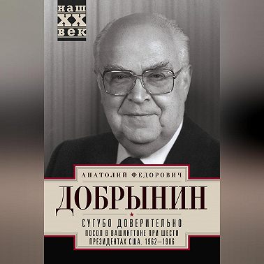 Сугубо доверительно. Посол в Вашингтоне при шести президентах США. 1962–1986 гг.