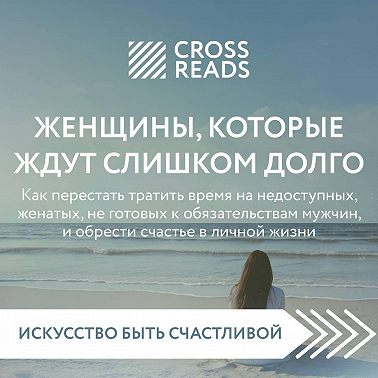 Саммари книги «Женщины, которые ждут слишком долго: как перестать тратить время на недоступных, женатых, не готовых к обязательствам мужчин, и обрести счастье в личной жизни»