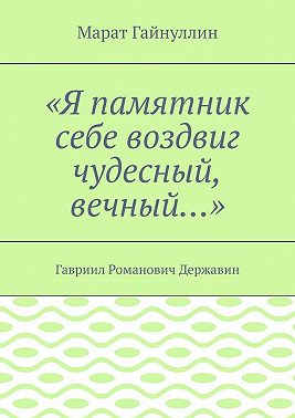 «Я памятник себе воздвиг чудесный, вечный…». Гавриил Романович Державин
