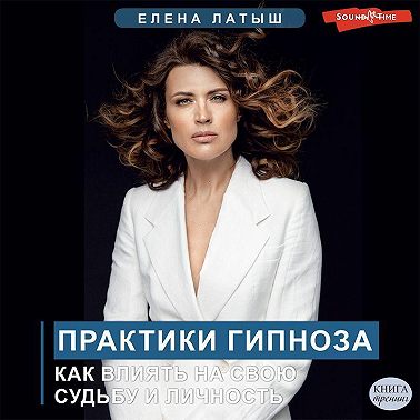 Практики гипноза. Как влиять на свою судьбу и личность