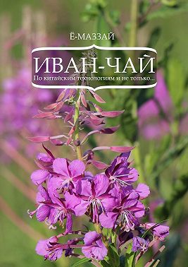 Иван-чай. По китайским технологиям и не только…
